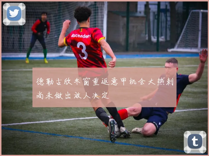 德勒古欣冬窗重返意甲机会大热刺尚未做出放人决定