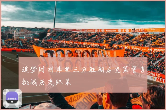 追梦时刻库里三分狂潮后克莱誓言挑战历史纪录