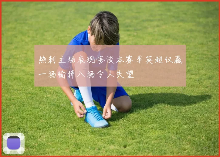 热刺主场表现惨淡本赛季英超仅赢一场输掉八场令人失望