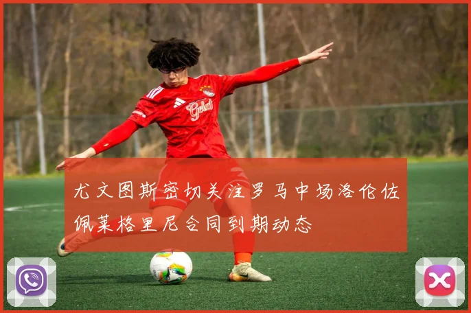 尤文图斯密切关注罗马中场洛伦佐佩莱格里尼合同到期动态