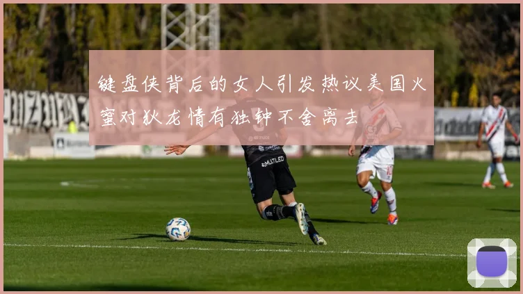 键盘侠背后的女人引发热议美国火蜜对狄龙情有独钟不舍离去
