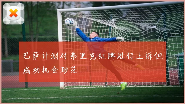 巴萨计划对弗里克红牌进行上诉但成功机会渺茫