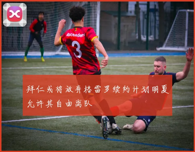 拜仁或将放弃格雷罗续约计划明夏允许其自由离队