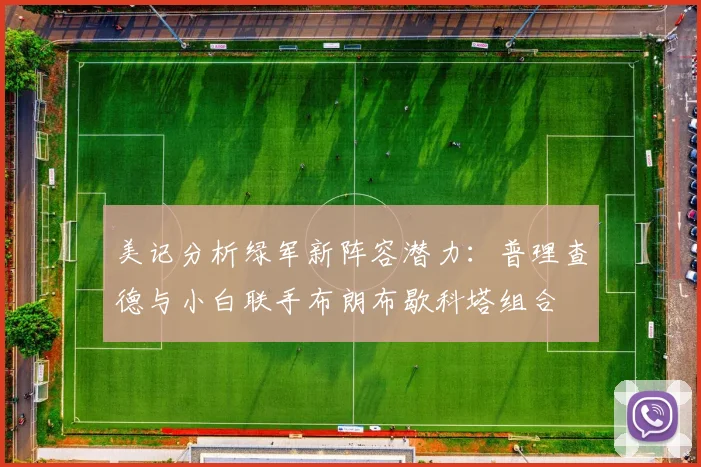 美记分析绿军新阵容潜力：普理查德与小白联手布朗布歇科塔组合