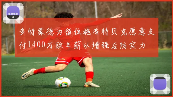 多特蒙德为留住施洛特贝克愿意支付1400万欧年薪以增强后防实力