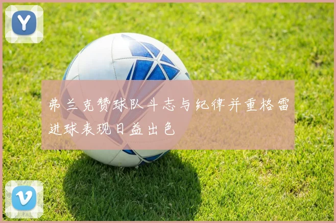 弗兰克赞球队斗志与纪律并重格雷进球表现日益出色