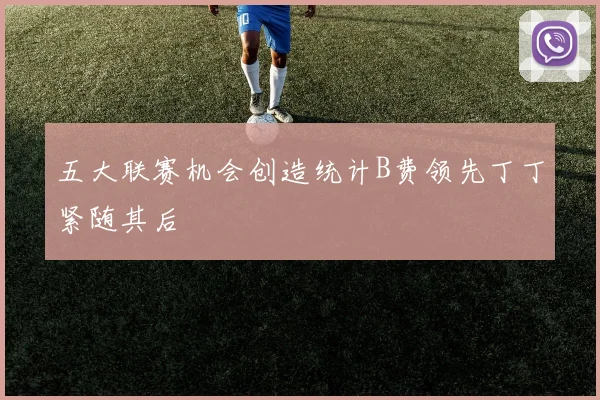 五大联赛机会创造统计B费领先丁丁紧随其后
