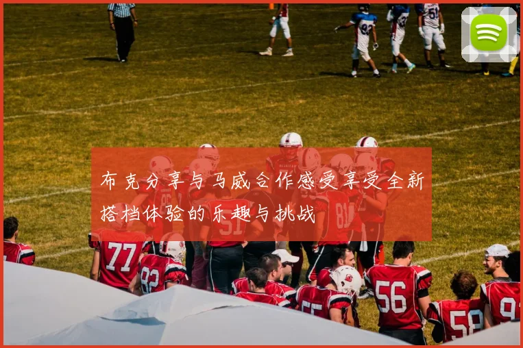 布克分享与马威合作感受享受全新搭档体验的乐趣与挑战