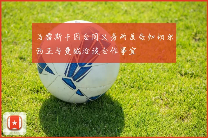 马雷斯卡因合同义务两度告知切尔西正与曼城洽谈合作事宜