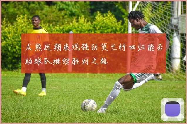 灰熊近期表现强劲莫兰特回归能否助球队继续胜利之路