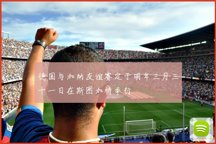 德国与加纳友谊赛定于明年三月三十一日在斯图加特举行