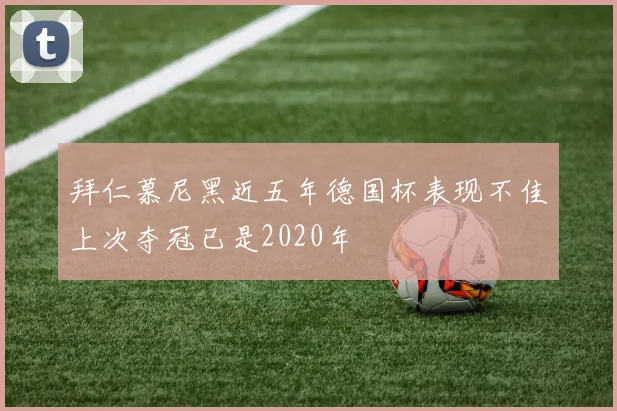 拜仁慕尼黑近五年德国杯表现不佳上次夺冠已是2020年