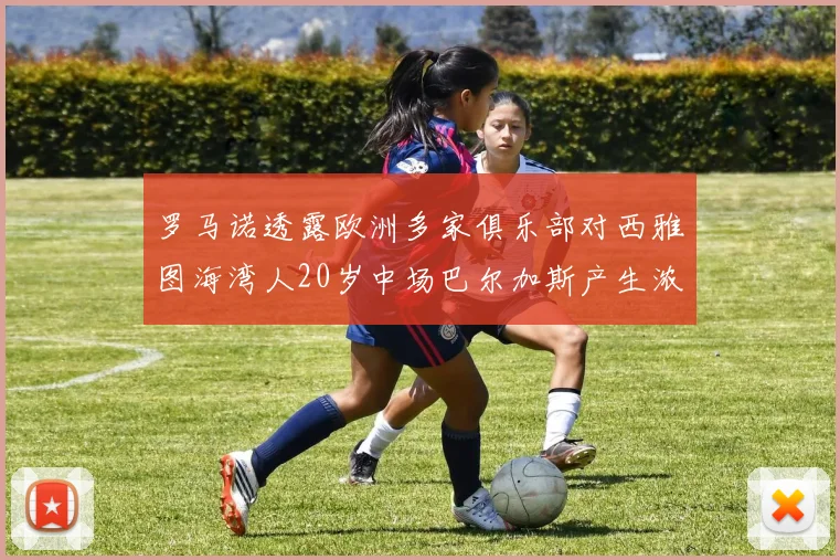 罗马诺透露欧洲多家俱乐部对西雅图海湾人20岁中场巴尔加斯产生浓厚兴趣