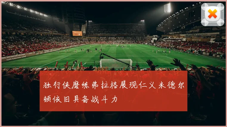 独行侠磨练弗拉格展现仁义米德尔顿依旧具备战斗力
